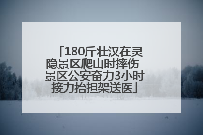 180斤壮汉在灵隐景区爬山时摔伤 景区公安奋力3小时接力抬担架送医