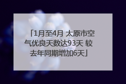 1月至4月 太原市空气优良天数达93天 较去年同期增加6天