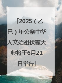 2025（乙巳）年公祭中华人文始祖伏羲大典将于6月21日举行