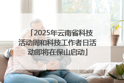 2025年云南省科技活动周和科技工作者日活动即将在保山启动