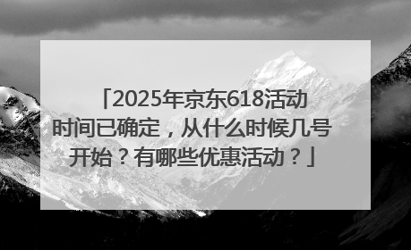2025年京东618活动时间已确定，从什么时候几号开始？有哪些优惠活动？