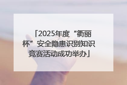 2025年度“衢丽杯”安全隐患识别知识竞赛活动成功举办
