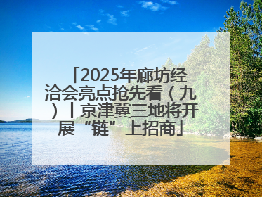 2025年廊坊经洽会亮点抢先看（九）丨京津冀三地将开展“链”上招商