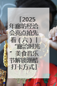 2025年廊坊经洽会亮点抢先看（六）丨“廊洽时光”美食音乐节解锁潮酷打卡方式