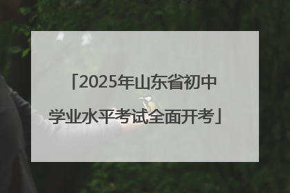2025年山东省初中学业水平考试全面开考