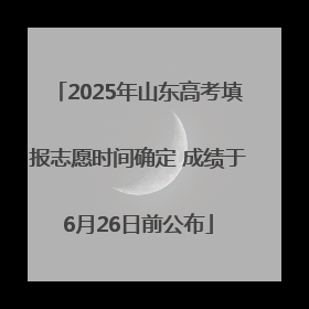 2025年山东高考填报志愿时间确定 成绩于6月26日前公布
