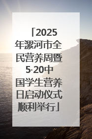 2025年漯河市全民营养周暨5·20中国学生营养日启动仪式顺利举行