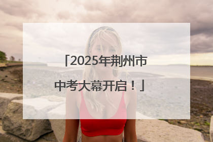 2025年荆州市中考大幕开启！