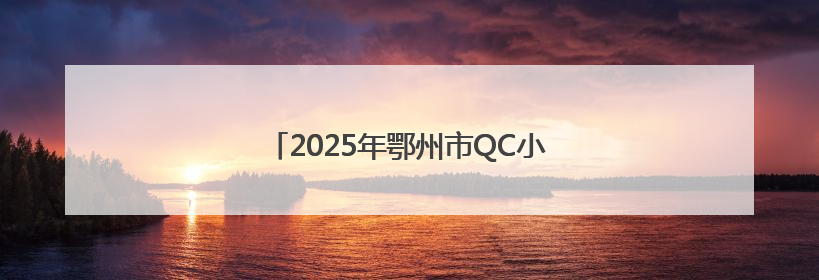 2025年鄂州市QC小组成果发布会成功举办