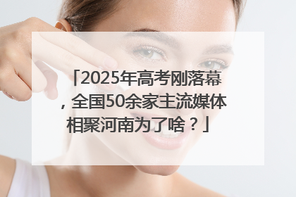 2025年高考刚落幕，全国50余家主流媒体相聚河南为了啥？