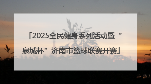2025全民健身系列活动暨“泉城杯”济南市篮球联赛开赛
