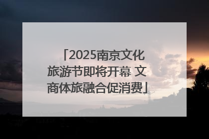 2025南京文化旅游节即将开幕 文商体旅融合促消费