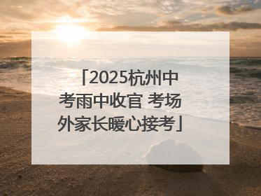 2025杭州中考雨中收官 考场外家长暖心接考