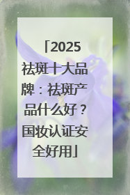 2025祛斑十大品牌：祛斑产品什么好？国妆认证安全好用