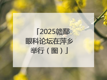 2025赣鄱眼科论坛在萍乡举行（图）