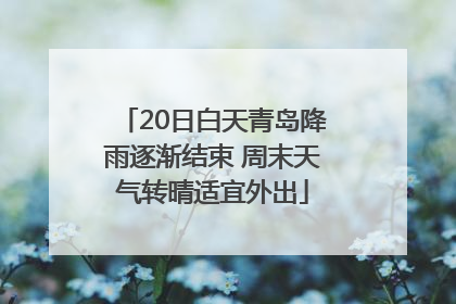 20日白天青岛降雨逐渐结束 周末天气转晴适宜外出