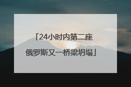 24小时内第二座 俄罗斯又一桥梁坍塌