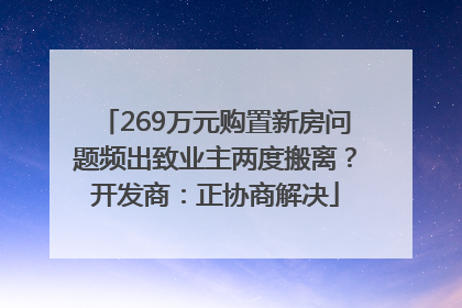269万元购置新房问题频出致业主两度搬离？开发商：正协商解决