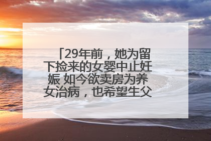 29年前，她为留下捡来的女婴中止妊娠 如今欲卖房为养女治病，也希望生父母现身丨红星寻人
