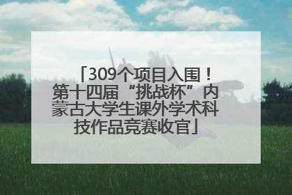 309个项目入围！第十四届“挑战杯”内蒙古大学生课外学术科技作品竞赛收官