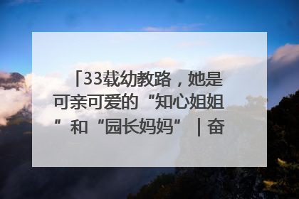 33载幼教路，她是可亲可爱的“知心姐姐”和“园长妈妈”｜奋勇争先实干家