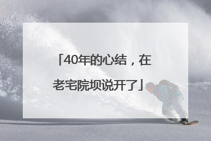 40年的心结，在老宅院坝说开了