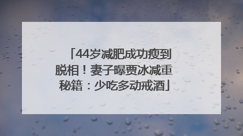 44岁减肥成功瘦到脱相！妻子曝贾冰减重秘籍：少吃多动戒酒