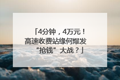 4分钟，4万元！高速收费站缘何爆发“抢钱”大战？