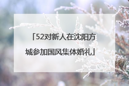 52对新人在沈阳方城参加国风集体婚礼