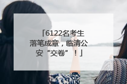 6122名考生落笔成章，临清公安“交卷”！