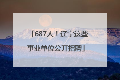 687人！辽宁这些事业单位公开招聘