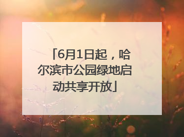 6月1日起，哈尔滨市公园绿地启动共享开放
