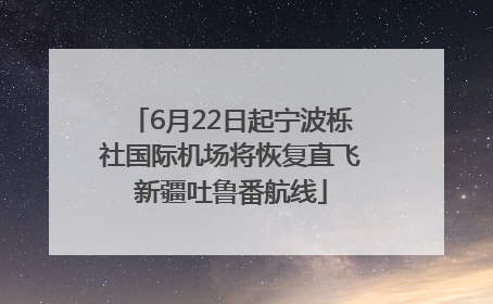6月22日起宁波栎社国际机场将恢复直飞新疆吐鲁番航线