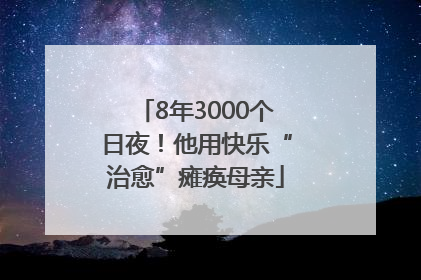 8年3000个日夜！他用快乐“治愈”瘫痪母亲