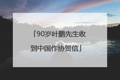 90岁叶鹏先生收到中国作协贺信