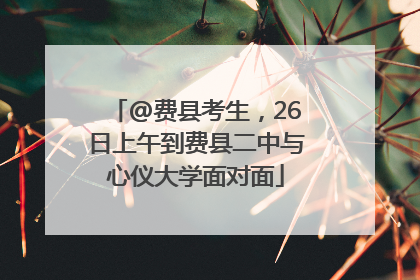 @费县考生，26日上午到费县二中与心仪大学面对面