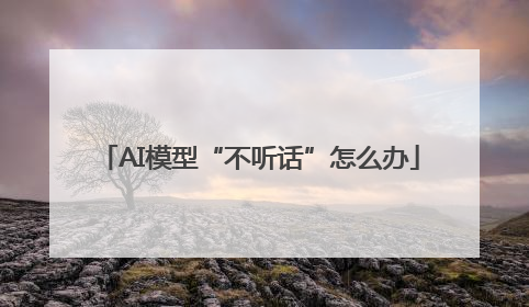 AI模型“不听话”怎么办