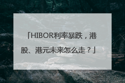 HIBOR利率暴跌，港股、港元未来怎么走？