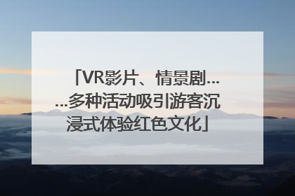 VR影片、情景剧……多种活动吸引游客沉浸式体验红色文化
